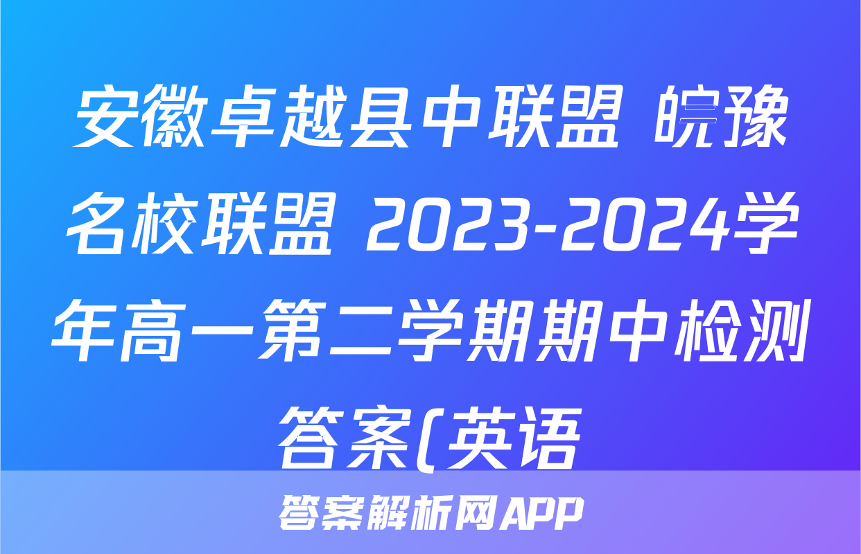 安徽卓越县中联盟 皖豫名校联盟 2023-2024学年高一第二学期期中检测答案(英语)